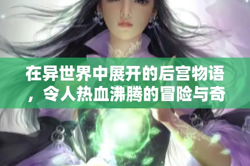 在异世界中展开的后宫物语，令人热血沸腾的冒险与奇遇