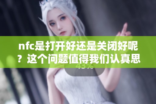 nfc是打开好还是关闭好呢？这个问题值得我们认真思考和探讨。