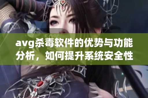 **g杀毒软件的优势与功能分析，如何提升系统安全性与防护效果