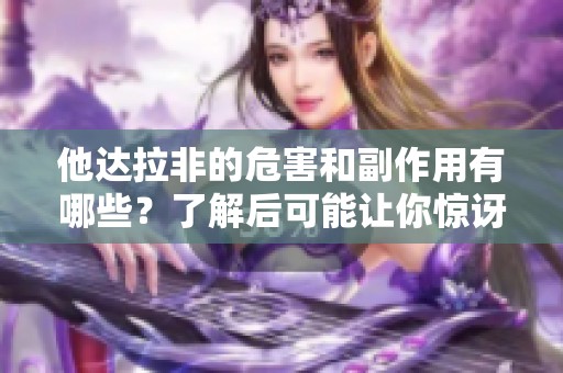 他达拉非的危害和副作用有哪些？了解后可能让你惊讶！