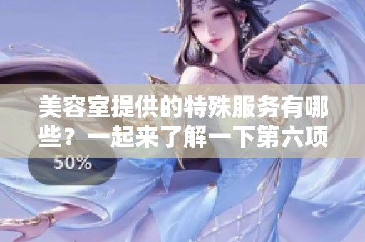 美容室提供的特殊服务有哪些？一起来了解一下第六项吧