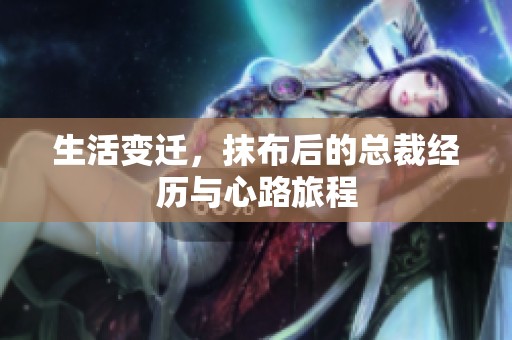 生活变迁，抹布后的总裁经历与心路旅程
