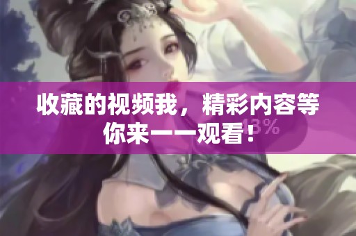 收藏的视频我，精彩内容等你来一一观看！