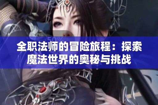 全职法师的冒险旅程：探索魔法世界的奥秘与挑战