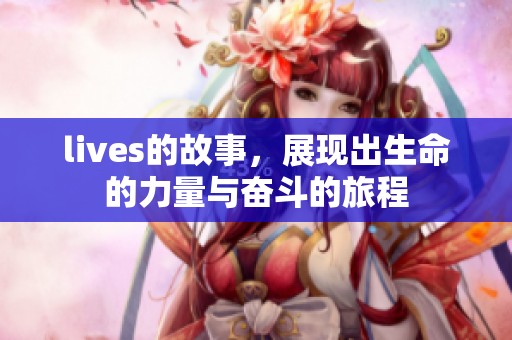 lives的故事，展现出生命的力量与奋斗的旅程