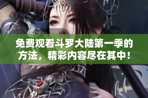免费观看斗罗大陆第一季的方法，精彩内容尽在其中！