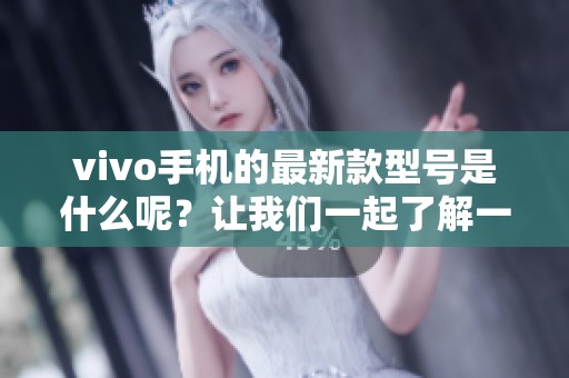 vivo手机的最新款型号是什么呢？让我们一起了解一下吧！