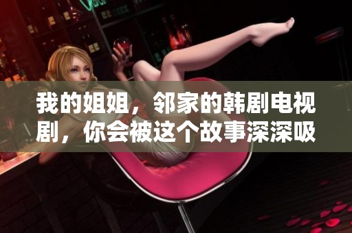 我的姐姐，邻家的韩剧电视剧，你会被这个故事深深吸引。