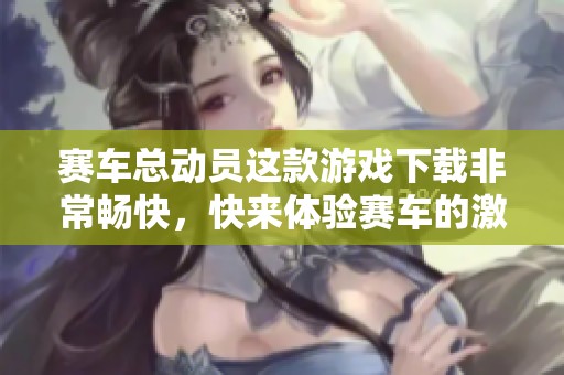 赛车总动员这款游戏下载非常畅快，快来体验赛车的激动人心吧！