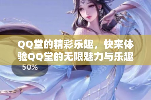 QQ堂的精彩乐趣，快来体验QQ堂的无限魅力与乐趣吧！