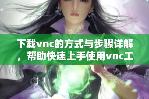 下载vnc的方式与步骤详解，帮助快速上手使用vnc工具