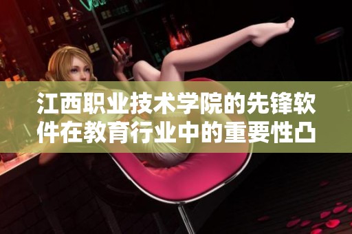 江西职业技术学院的先锋软件在教育行业中的重要性凸显出来