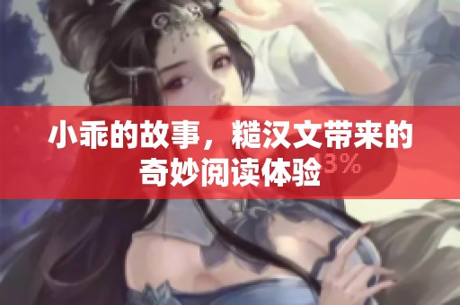 小乖的故事，糙汉文带来的奇妙阅读体验