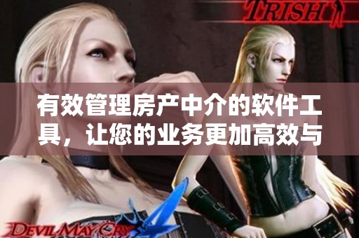 有效管理房产中介的软件工具，让您的业务更加高效与便捷