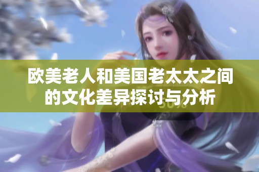 欧美老人和美国老太太之间的文化差异探讨与分析