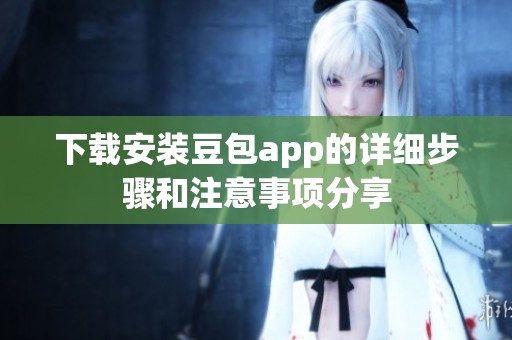 下载安装豆包app的详细步骤和注意事项分享