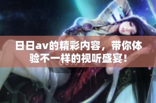 ****的精彩内容，带你体验不一样的视听盛宴！