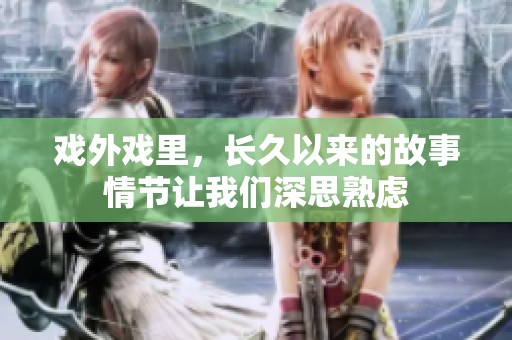 戏外戏里，长久以来的故事情节让我们深思熟虑