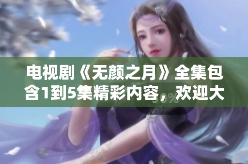 电视剧《无颜之月》全集包含1到5集精彩内容，欢迎大家观看。