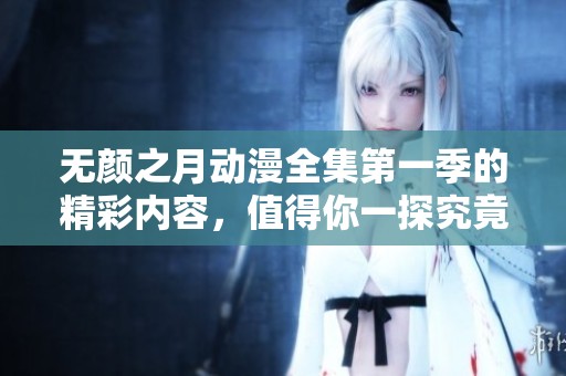 无颜之月动漫全集第一季的精彩内容，值得你一探究竟！