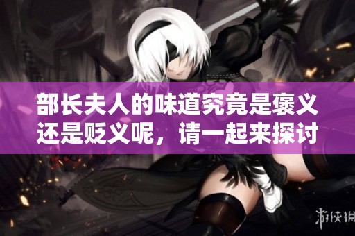 部长夫人的味道究竟是褒义还是贬义呢，请一起来探讨一下吧