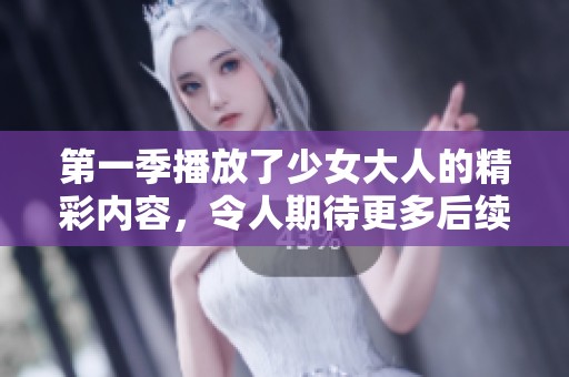 第一季播放了少女大人的精彩内容，令人期待更多后续发展！