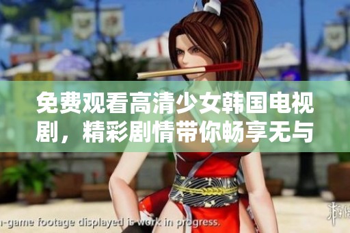 免费观看高清少女韩国电视剧，精彩剧情带你畅享无与伦比的视听盛宴
