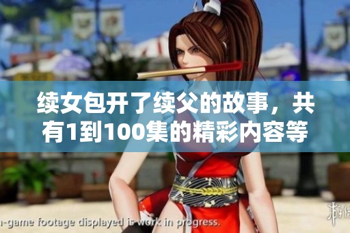 续女包开了续父的故事，共有1到100集的精彩内容等你来探索