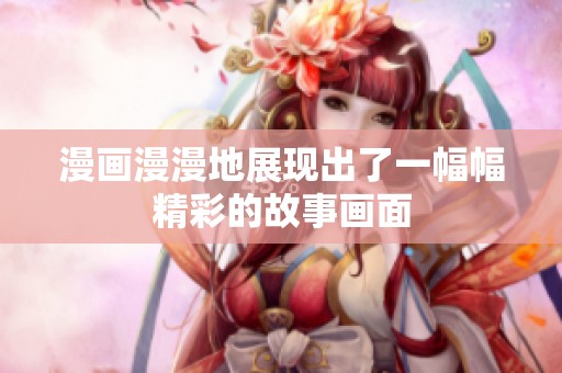 漫画漫漫地展现出了一幅幅精彩的故事画面