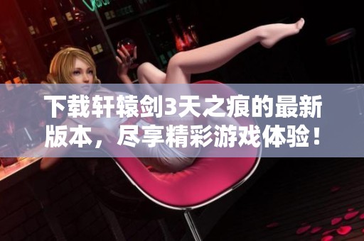 下载轩辕剑3天之痕的最新版本，尽享精彩游戏体验！