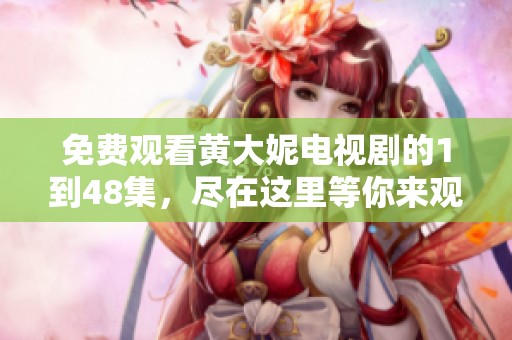 免费观看黄大妮电视剧的1到48集，尽在这里等你来观看！