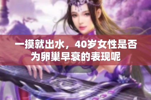 一摸就出水，40岁女性是否为卵巢早衰的表现呢