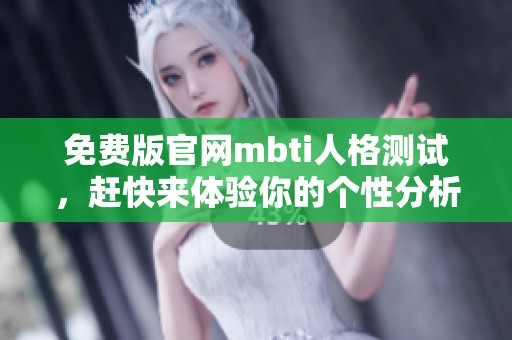 免费版官网mbti人格测试，赶快来体验你的个性分析吧