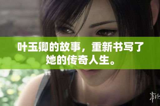 叶玉卿的故事，重新书写了她的传奇人生。