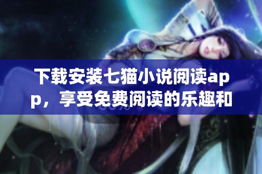 下载安装七猫小说阅读app，享受免费阅读的乐趣和精彩内容