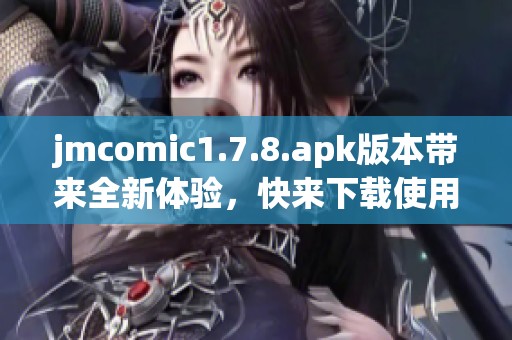 jmcomic1.7.8.apk版本带来全新体验，快来下载使用这个应用吧！