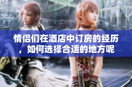 情侣们在酒店中订房的经历，如何选择合适的地方呢