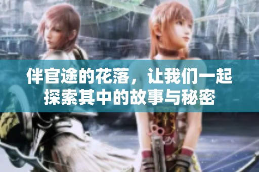 伴官途的花落，让我们一起探索其中的故事与秘密