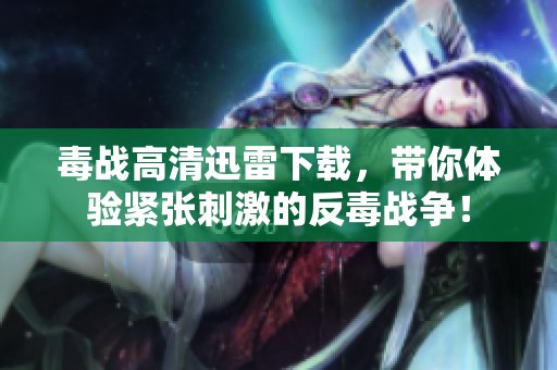 毒战高清迅雷下载，带你体验紧张刺激的反毒战争！