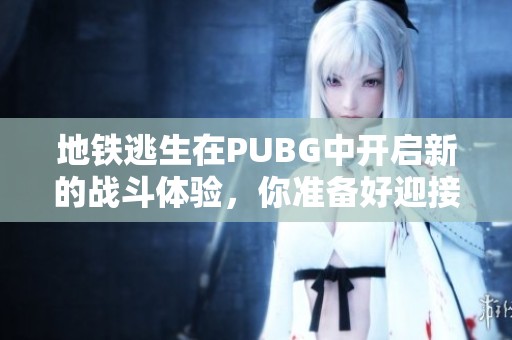 地铁逃生在PUBG中开启新的战斗体验，你准备好迎接挑战了吗