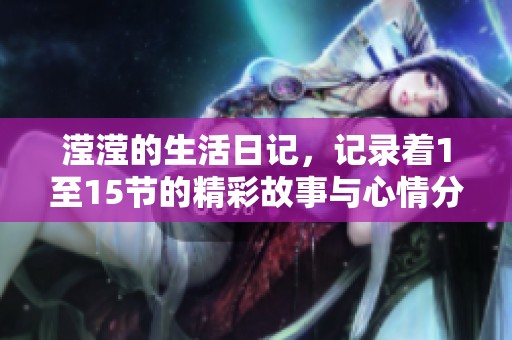 滢滢的生活日记，记录着1至15节的精彩故事与心情分享