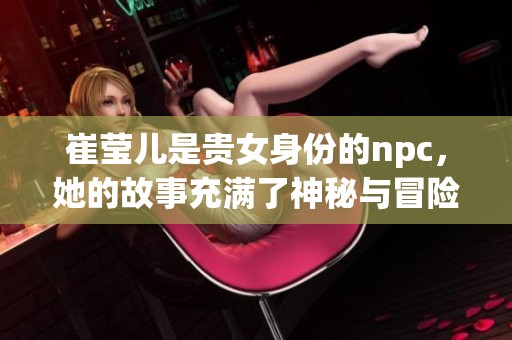 崔莹儿是贵女身份的npc，她的故事充满了神秘与冒险