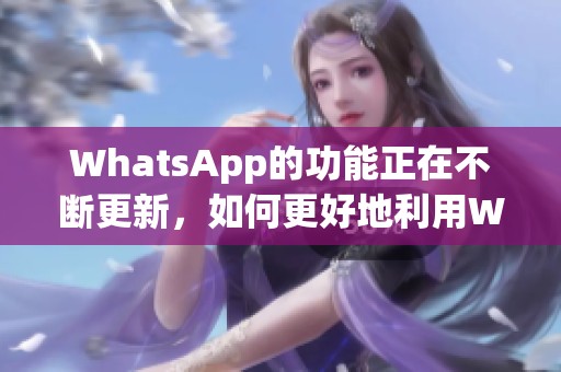 WhatsApp的功能正在不断更新，如何更好地利用WhatsApp这个应用呢