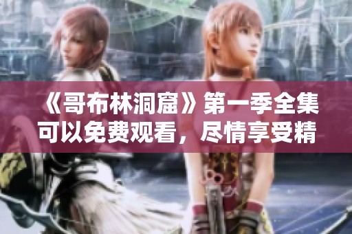 《哥布林洞窟》第一季全集可以免费观看，尽情享受精彩内容！