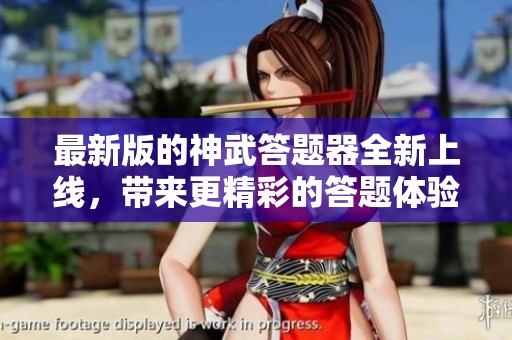 最新版的神武答题器全新上线，带来更精彩的答题体验与乐趣！