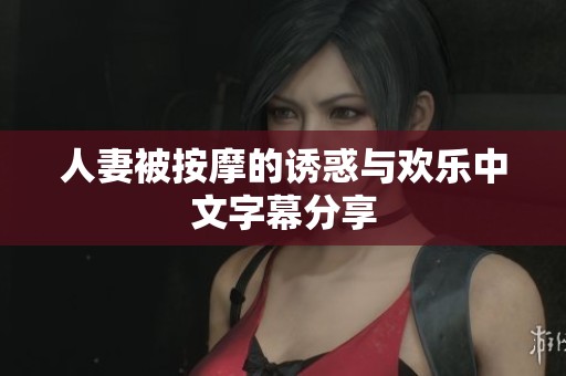 人妻被按摩的诱惑与欢乐中文字幕分享