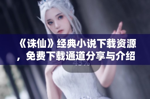 《诛仙》经典小说下载资源，免费下载通道分享与介绍