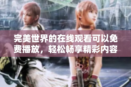完美世界的在线观看可以免费播放，轻松畅享精彩内容。