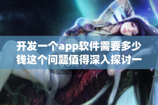 开发一个app软件需要多少钱这个问题值得深入探讨一下