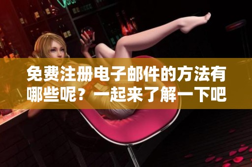 免费注册电子邮件的方法有哪些呢？一起来了解一下吧！